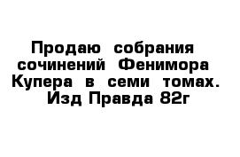 Продаю  собрания  сочинений  Фенимора  Купера  в  семи  томах.  Изд Правда 82г